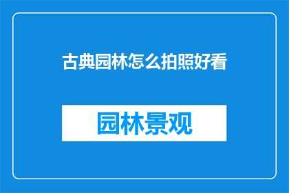 古典园林怎么拍照好看(如何拍摄出古典园林的迷人风采？)