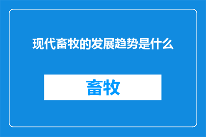 现代畜牧的发展趋势是什么(现代畜牧的未来发展之路：探索行业趋势与创新动向)