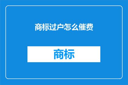 商标过户怎么催费(如何催促商标过户费用的支付？)