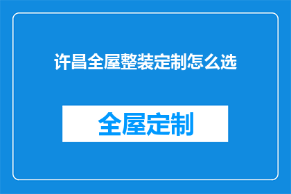 许昌全屋整装定制怎么选(如何挑选适合的许昌全屋整装定制服务？)