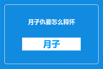 月子仇要怎么释怀(如何妥善处理长期积累的怨恨？)