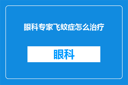 眼科专家飞蚊症怎么治疗(如何有效治疗眼科专家眼中的飞蚊症？)