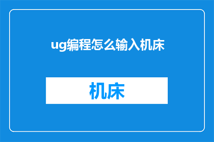 ug编程怎么输入机床(如何高效地在UG编程中输入机床信息？)