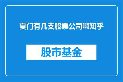 夏门有几支股票公司啊知乎(夏门市有多少家上市公司？)