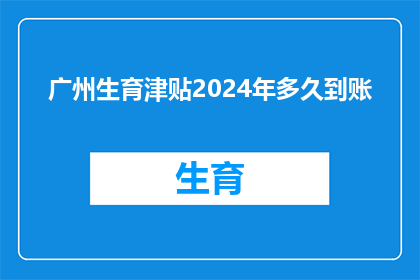 广州生育津贴2024年多久到账(2024年广州生育津贴何时能到账？)