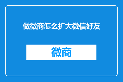 做微商怎么扩大微信好友(如何有效扩展微信好友数量以增强微商业务？)