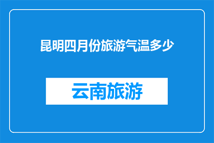 昆明四月份旅游气温多少(四月份昆明旅游适宜的气温是多少？)