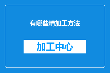 有哪些精加工方法(有哪些方法可以提升文字的精加工效果？)