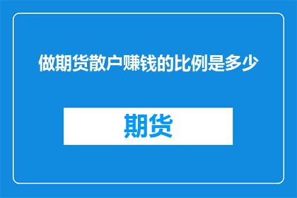 做期货散户赚钱的比例是多少(散户在期货市场中盈利的概率究竟有多高？)