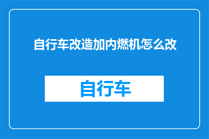 自行车改造加内燃机怎么改(如何将自行车改造成搭载内燃机的交通工具？)