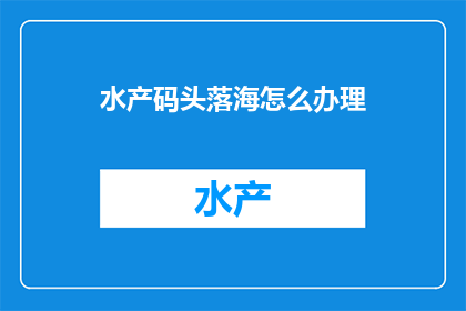 水产码头落海怎么办理(如何应对水产码头落海事故？)