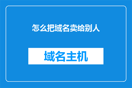 怎么把域名卖给别人(如何将您的域名成功转手给他人？)