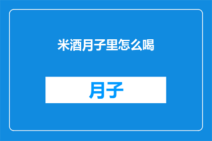 米酒月子里怎么喝(米酒在月子期间的正确饮用方式是什么？)