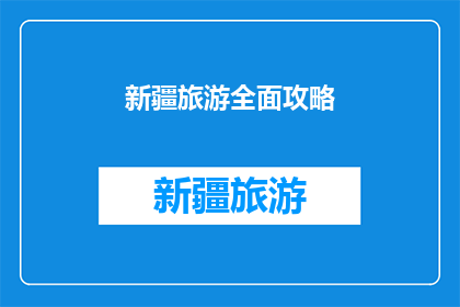 新疆旅游全面攻略(新疆旅游全面攻略：您是否准备好探索这片神秘土地的无限魅力？)