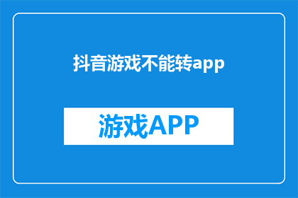 抖音游戏不能转app(抖音游戏无法转移到其他应用程序，这是否意味着用户在享受游戏时失去了更多选择？)