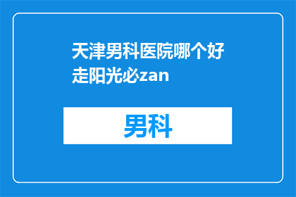 天津男科医院哪个好走阳光必zan(天津男科医院哪家更值得信赖？阳光必zan，您的首选)
