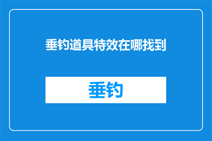 垂钓道具特效在哪找到(垂钓爱好者，您知道如何寻找垂钓道具特效吗？)