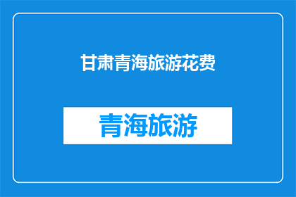 甘肃青海旅游花费(甘肃青海旅游花费：探索西北边陲的旅行成本究竟如何？)