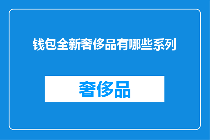 钱包全新奢侈品有哪些系列(探索全新奢侈品钱包系列：你最期待的是哪一款？)