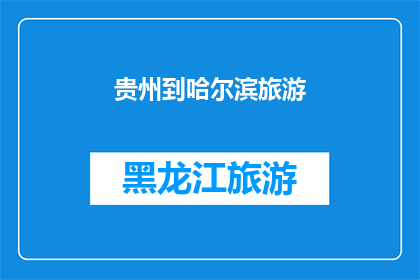 贵州到哈尔滨旅游(贵州到哈尔滨的旅游之旅：你准备好探索这个迷人的目的地了吗？)