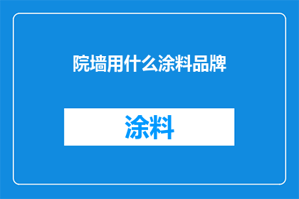 院墙用什么涂料品牌(院墙涂料品牌选择：您最信赖的是哪个？)