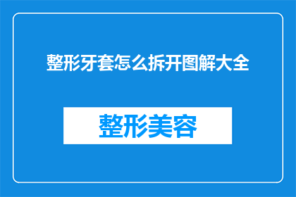 整形牙套怎么拆开图解大全(如何安全地拆解整形牙套？图解大全详解)