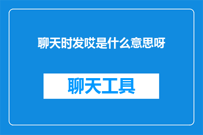 聊天时发哎是什么意思呀(聊天时发哎是什么意思？探索网络沟通中的微妙信号)