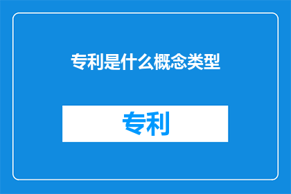 专利是什么概念类型(专利是什么概念类型？)