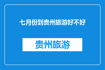 七月份到贵州旅游好不好(七月份去贵州旅游是否合适？)