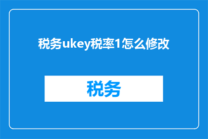 税务ukey税率1怎么修改(如何调整税务UKey的税率至1？)