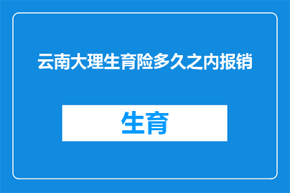 云南大理生育险多久之内报销(云南大理生育险报销期限是多久？)