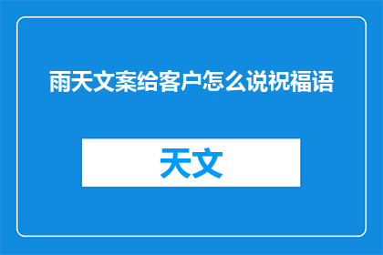 雨天文案给客户怎么说祝福语(如何用雨天文案为客户送上温馨的祝福？)