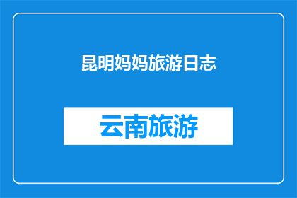 昆明妈妈旅游日志(昆明妈妈的旅游日志：探索云南的魅力，记录下每一次旅行的点滴)