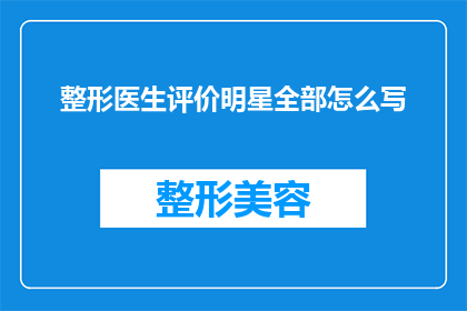 整形医生评价明星全部怎么写(整形医生如何评价明星的外貌？)