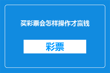 买彩票会怎样操作才赢钱(如何正确操作彩票以赢得奖金？)