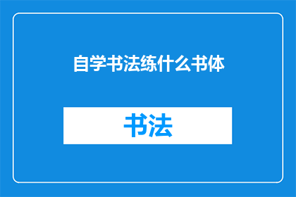 自学书法练什么书体(自学书法，你应选择哪种书体进行练习？)