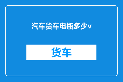 汽车货车电瓶多少v(汽车货车电瓶电压标准是多少？)