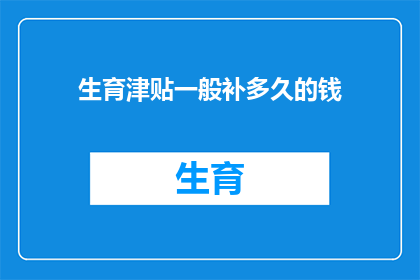 生育津贴一般补多久的钱(生育津贴的持续时间是多久？)
