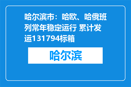 哈尔滨市：哈欧、哈俄班列常年稳定运行 累计发运131794标箱