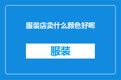 服装店卖什么颜色好呢(服装店在挑选颜色时，究竟应该选择哪种颜色才能吸引顾客？)