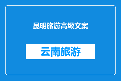 昆明旅游高级文案(昆明旅游：探索这座历史与自然完美融合的城市，你准备好踏上这场非凡旅程了吗？)