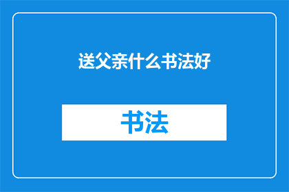 送父亲什么书法好(送什么书法作品给父亲？)
