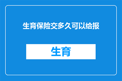 生育保险交多久可以给报(生育保险缴纳期限：多久后可以申请报销？)
