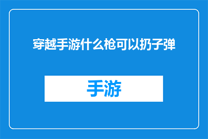 穿越手游什么枪可以扔子弹(穿越手游中，什么类型的枪可以投掷子弹？)