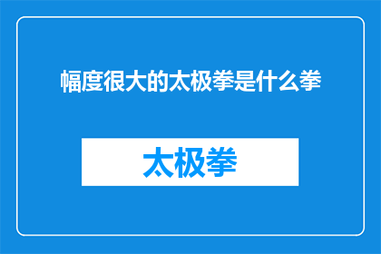 幅度很大的太极拳是什么拳(太极拳的幅度有多大？是关于太极武术中一种非常独特且深奥的拳法太极拳的疑问)