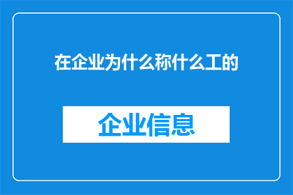 在企业为什么称什么工的(企业中为何要称呼不同工种为什么工)