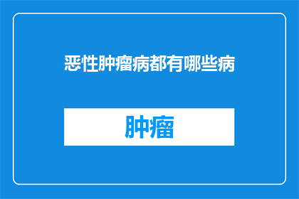 恶性肿瘤病都有哪些病(恶性肿瘤的种类繁多，究竟包括哪些病种？)