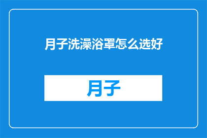 月子洗澡浴罩怎么选好(如何挑选月子期间适宜的洗澡浴罩？)
