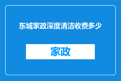 东城家政深度清洁收费多少(东城家政深度清洁服务的费用是多少？)