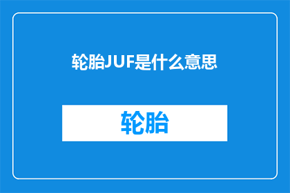 轮胎JUF是什么意思(轮胎JUF是什么意思？探索轮胎术语的奥秘)